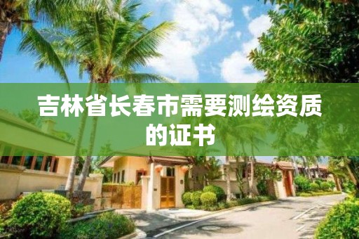 吉林省長春市需要測繪資質的證書