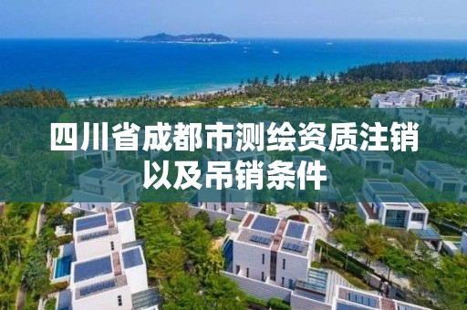 四川省成都市測繪資質(zhì)注銷以及吊銷條件