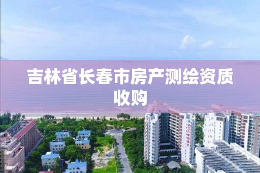 吉林省長春市房產測繪資質收購