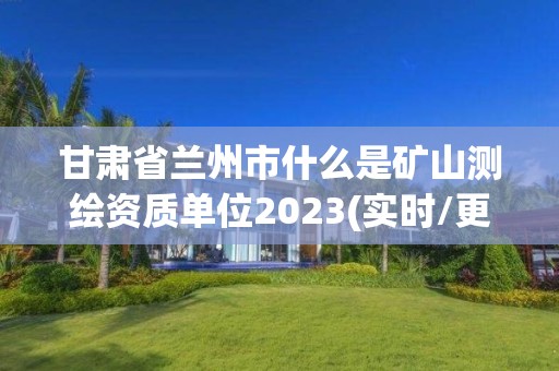 甘肅省蘭州市什么是礦山測繪資質(zhì)單位2023(實(shí)時(shí)/更新中)