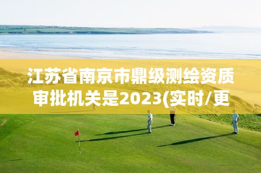 江蘇省南京市鼎級測繪資質(zhì)審批機(jī)關(guān)是2023(實(shí)時(shí)/更新中)