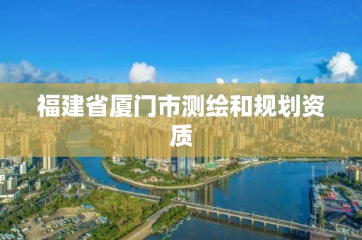 福建省廈門市測(cè)繪和規(guī)劃資質(zhì)