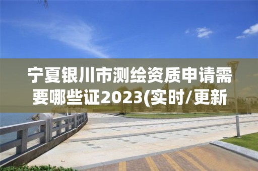 寧夏銀川市測繪資質申請需要哪些證2023(實時/更新中)