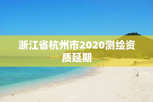 浙江省杭州市2020測繪資質延期