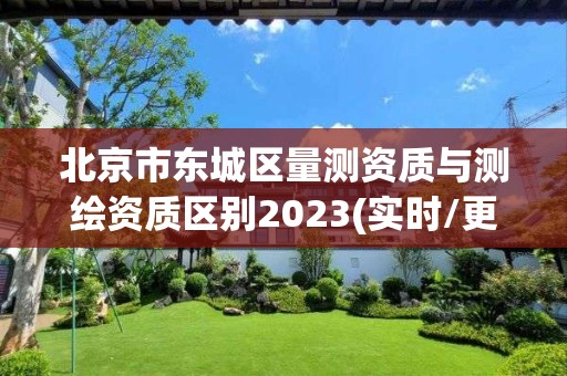 北京市東城區量測資質與測繪資質區別2023(實時/更新中)