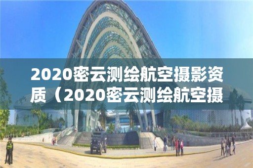 2020密云測繪航空攝影資質（2020密云測繪航空攝影資質查詢）