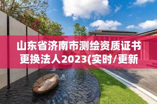 山東省濟(jì)南市測繪資質(zhì)證書更換法人2023(實(shí)時(shí)/更新中)