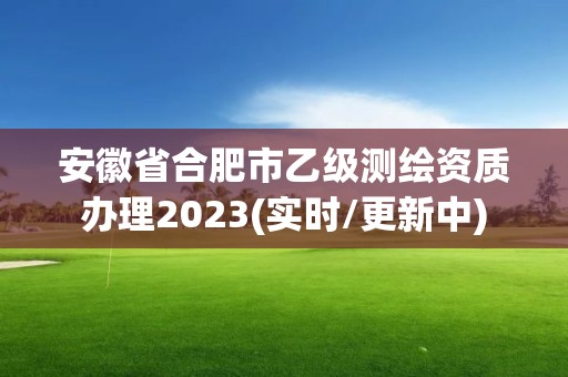 安徽省合肥市乙級測繪資質辦理2023(實時/更新中)