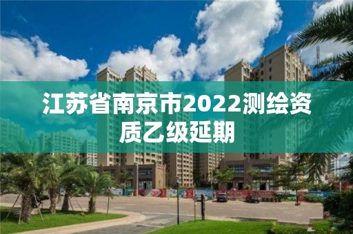 江蘇省南京市2022測繪資質乙級延期