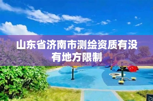 山東省濟(jì)南市測(cè)繪資質(zhì)有沒有地方限制