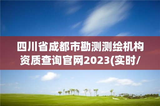 四川省成都市勘測測繪機構資質查詢官網2023(實時/更新中)