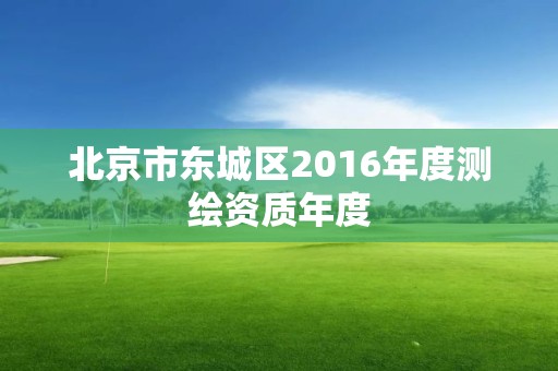 北京市東城區2016年度測繪資質年度