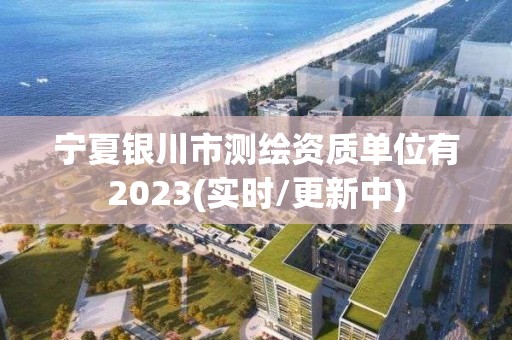 寧夏銀川市測繪資質單位有2023(實時/更新中)