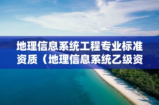 地理信息系統工程專業標準資質（地理信息系統乙級資質）