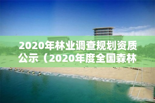 2020年林業調查規劃資質公示（2020年度全國森林資源調查）