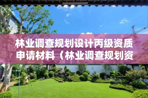 林業調查規劃設計丙級資質申請材料（林業調查規劃資質丙級和乙級的區別）