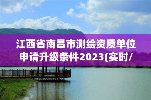 江西省南昌市測繪資質單位申請升級條件2023(實時/更新中)