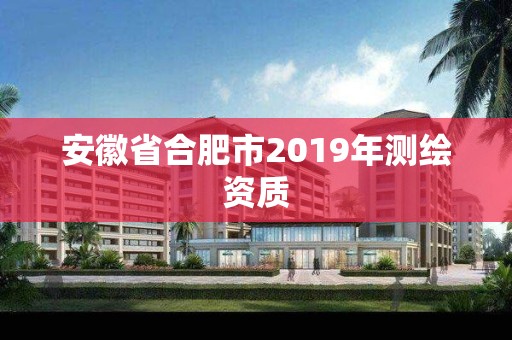 安徽省合肥市2019年測繪資質