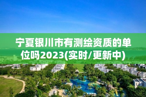 寧夏銀川市有測繪資質的單位嗎2023(實時/更新中)