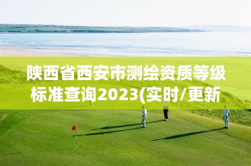 陜西省西安市測繪資質等級標準查詢2023(實時/更新中)