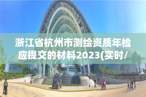 浙江省杭州市測繪資質年檢應提交的材料2023(實時/更新中)