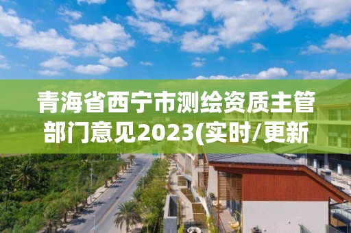 青海省西寧市測(cè)繪資質(zhì)主管部門意見2023(實(shí)時(shí)/更新中)