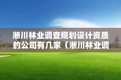 淅川林業調查規劃設計資質的公司有幾家（淅川林業調查規劃設計資質的公司有幾家啊）