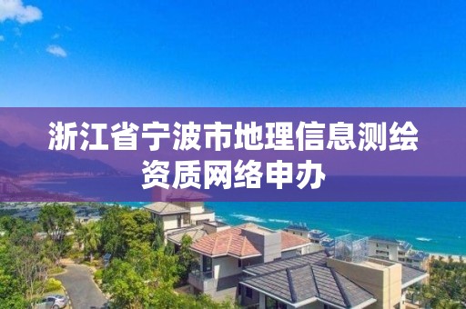 浙江省寧波市地理信息測繪資質網絡申辦