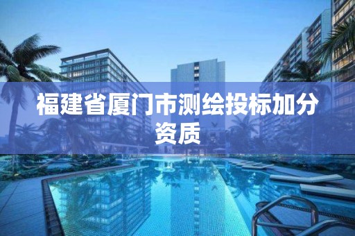 福建省廈門市測(cè)繪投標(biāo)加分資質(zhì)