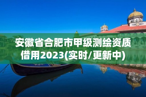 安徽省合肥市甲級測繪資質借用2023(實時/更新中)