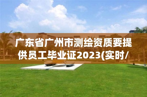 廣東省廣州市測繪資質(zhì)要提供員工畢業(yè)證2023(實(shí)時/更新中)