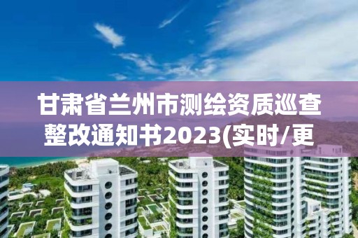 甘肅省蘭州市測繪資質巡查整改通知書2023(實時/更新中)