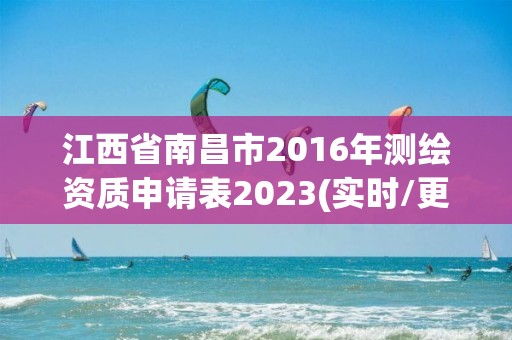 江西省南昌市2016年測繪資質申請表2023(實時/更新中)