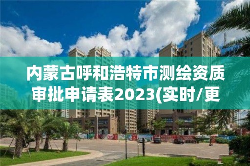 內蒙古呼和浩特市測繪資質審批申請表2023(實時/更新中)