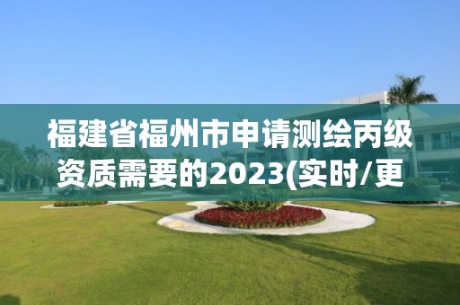 福建省福州市申請測繪丙級資質需要的2023(實時/更新中)