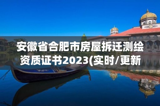 安徽省合肥市房屋拆遷測繪資質證書2023(實時/更新中)