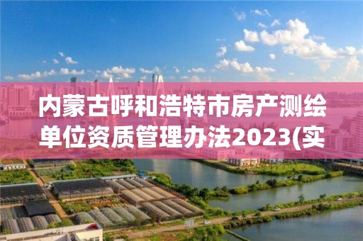 內蒙古呼和浩特市房產測繪單位資質管理辦法2023(實時/更新中)