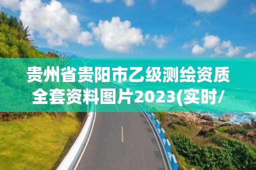 貴州省貴陽市乙級測繪資質全套資料圖片2023(實時/更新中)