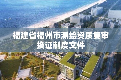 福建省福州市測繪資質復審換證制度文件