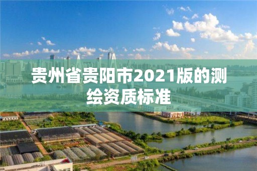 貴州省貴陽市2021版的測繪資質標準