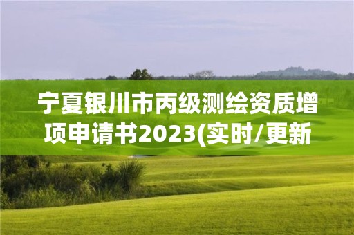 寧夏銀川市丙級(jí)測(cè)繪資質(zhì)增項(xiàng)申請(qǐng)書2023(實(shí)時(shí)/更新中)