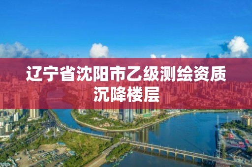 遼寧省沈陽市乙級測繪資質沉降樓層