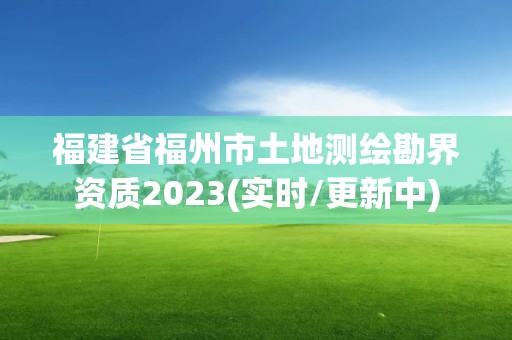 福建省福州市土地測繪勘界資質(zhì)2023(實(shí)時(shí)/更新中)