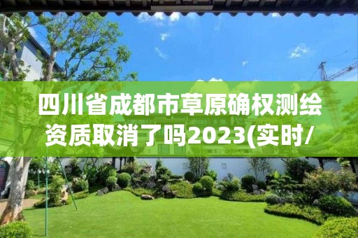 四川省成都市草原確權測繪資質取消了嗎2023(實時/更新中)