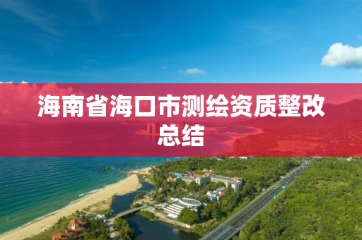 海南省海口市測(cè)繪資質(zhì)整改總結(jié)