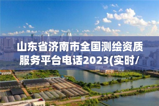 山東省濟南市全國測繪資質服務平臺電話2023(實時/更新中)