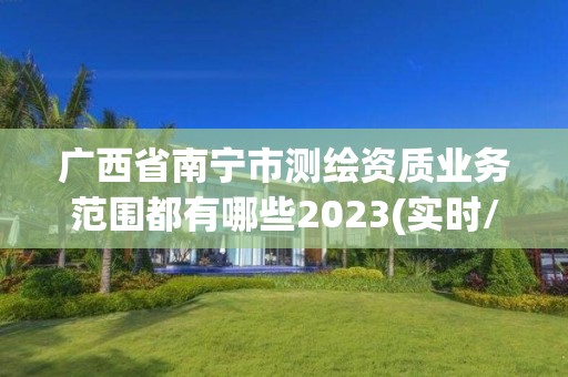 廣西省南寧市測繪資質業務范圍都有哪些2023(實時/更新中)