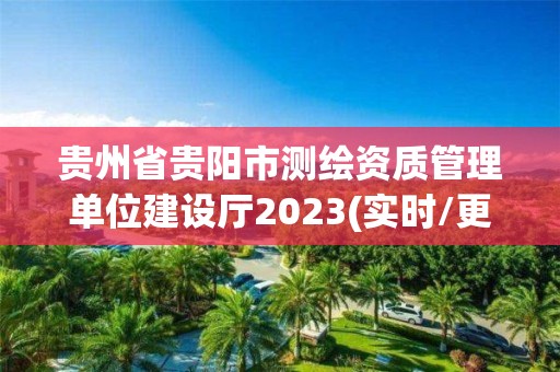 貴州省貴陽市測繪資質管理單位建設廳2023(實時/更新中)