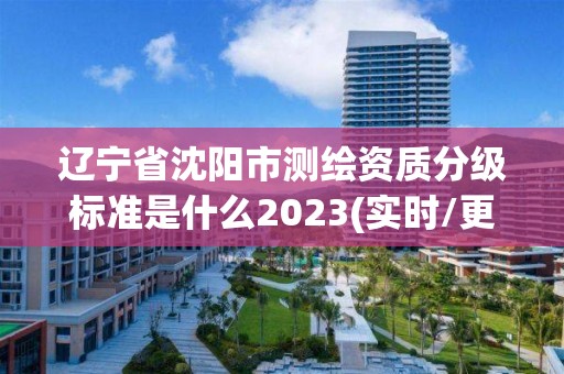 遼寧省沈陽市測繪資質分級標準是什么2023(實時/更新中)