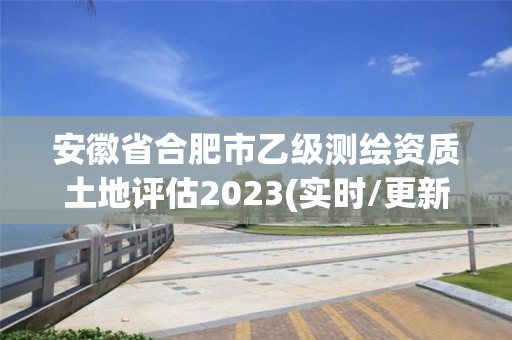 安徽省合肥市乙級測繪資質土地評估2023(實時/更新中)